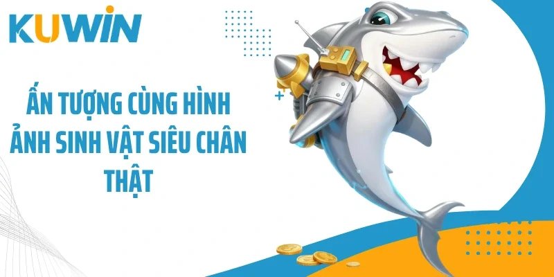 Bắn Cá Thần Tài - Săn Mồi Kiếm Thưởng Dưới Đại Dương Hấp Dẫn 3 Ấn tượng cùng hình ảnh sinh vật siêu chân thật